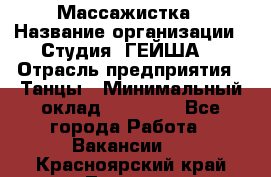 Массажистка › Название организации ­ Студия "ГЕЙША" › Отрасль предприятия ­ Танцы › Минимальный оклад ­ 70 000 - Все города Работа » Вакансии   . Красноярский край,Талнах г.